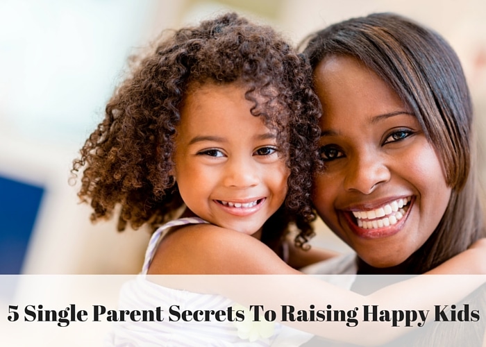 Single Parent Secrets To Raising Happy Kids